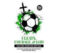 Cleats, Courage, & God | Play Hard. Honor God. Next Play.: A 60-Day Christian Soccer Devotional for Girls Ages 13-15 | Bible Devotions for Real-Life ... & Scripture (Christian Family Devotionals)