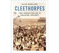 Cleethorpes : The Creation of a Seaside Resort