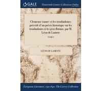 Clemence isaure : et les troubadours: precede d'un precis historique sur les troubadours et les jeux floraux: par M. Leon de Lamote; TOME I