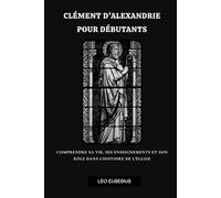 Clément d'Alexandrie pour débutants: Comprendre sa vie, ses enseignements et son rôle dans l'histoire de l'Église