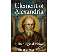 Clement of Alexandria: A Theological Vision: Exploring the Foundations of Early Christian Thought and Philosophy