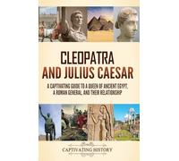 Cleopatra and Julius Caesar: A Captivating Guide to a Queen of Ancient Egypt, a Roman General, and Their Relationship