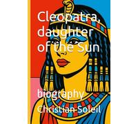 Cleopatra, daughter of the Sun: biography