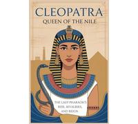 Cleopatra: Queen of the Nile: The Last Pharaoh’s Rise, Rivalries, and Reign (Inspiring lives: A series of biographies)
