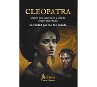CLEOPATRA Quién era, qué pasó y dónde estoy enterrada: La verdad que me fue robada