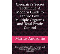 Cleopatra’s Secret Technique: A Modern Guide to Tantric Love, Multiple Orgasms, and Total Erotic Control: Discover the Sacred Art of Female-Led Ecstasy, and Unlock Female Ejaculation