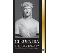 Cleopatra: The Biography and Life of the Egyptian Nile's Daughter, and Last Queen of Egypt (History)