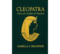 Cleopatra: The Last Queen of the Nile (ANCIENT HISTORICAL WOMEN: The Forgotten Queens, Warriors, and Visionaries Who Built Civilization)
