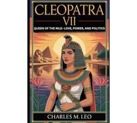 CLEOPATRA VII: QUEEN OF THE NILE - LOVE, POWER, AND POLITICS