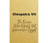 Cleopatra VII: The Queen Who Would Not Surrender Egypt