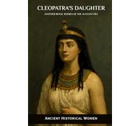 Cleopatra's Daughter: Another Royal Women of the Augusta Era: Ancient Historical Women (ANCIENT HISTORICAL WOMEN: The Forgotten Queens, Warriors, and Visionaries Who Built Civilization)