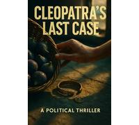 Cleopatra's Last Case: Reveal the truth behind Cleopatra's death for history readers using forensic reconstruction, archaeology, and propaganda analysis