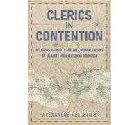 Clerics in Contention : Religious Authority and the Colonial Origins of Islamist Mobilization in Indonesia