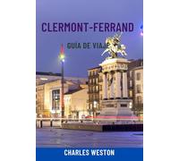 CLERMONT-FERRAND GUÍA DE VIAJE: Descubra el corazón volcánico de Francia: atracciones principales, tours gastronómicos, rutas volcánicas, tesoros ... locales, mapas e itinerarios prácticos