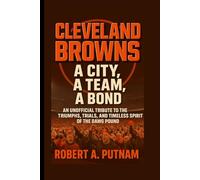 Cleveland Browns: A City, A Team, A Bond: An Unofficial Tribute to the Triumphs, Trials, and Timeless Spirit of the Dawg Pound