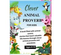 CLEVER ANIMAL PROVERBS FOR KIDS (AGES 6-12): A book filled with animal- centric stories that teach valuable life lessons through clever animal proverbs and anecdotes