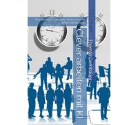 Clever arbeiten mit KI: Was Künstliche Intelligenz heute schon für deinen Job tun kann