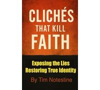 Clichés that kill Faith: Exposing the Lies - Restoring True Identity