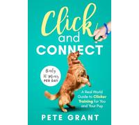 Click and Connect: A Real-World Guide to Clicker Training for You and Your Pup