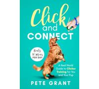 Click and Connect: A Real-World Guide to Clicker Training for You and Your Pup