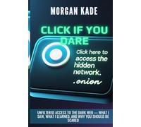 CLICK IF YOU DARE: Unfiltered Access to the Dark Web - What I Saw, What I Learned, and Why You Should Be Scared
