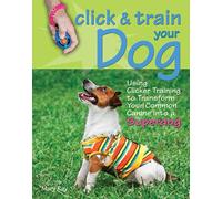 Click & Train Your Dog: Using Clicker Training to Transform Your Common Canine into a Superdog
