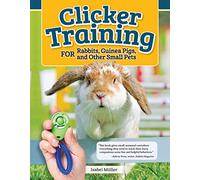 Clicker Training for Rabbits, Guinea Pigs, and Other Small Pets (CompanionHouse Books) Train Your Hamster, Rat, Gerbil, Chinchilla, and More to Do Tricks, Follow Commands, and Overcome Fear and Stress
