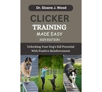 CLICKER TRAINING MADE EASY: Unlocking Your Dog's Full Potential With Positive Reinforcement (EVERYTHING DOGS)