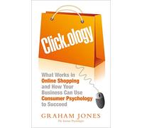 Clickology: What Works in Online Shopping and How Your Business can use Consumer Psychology to Succeed