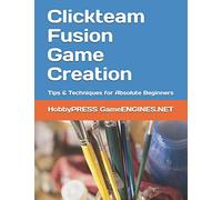Clickteam Fusion Game Creation: Tips & Techniques for Absolute Beginners (GameENGINES Game Creation Series)
