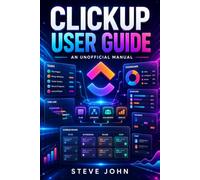 ClickUp User Guide: An Unofficial Manual for Smarter Project and Task Management.