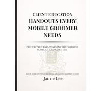 Client Education Handouts Every Mobile Groomer Needs: Pre-written explanations that reduce conflict and save time (Mobile Dog Grooming Mastery Series)