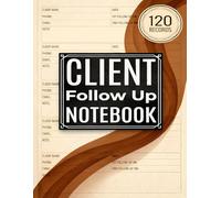 Client Follow Up notebook: A Notebook To Help Sales Follow-Up Building Trust And Relationship For Any Businesses, Customer Interactions