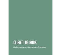 Client Log Book for Lawn Care & Landscaping Businesses: New Client Consultations, Service Tracking, Payments, and Recurring Job Records for Landscapers and Lawn Care Professionals