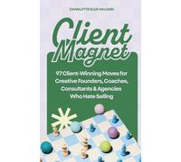 Client Magnet: 97 Proven Strategies and Tactics to Attract New Business and Scale Your Creative Agency Revenue