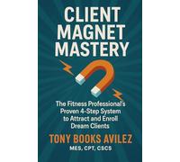 Client Magnet Mastery: The Fitness Professional's Proven 4-Step System to Attract and Enroll Dream Clients