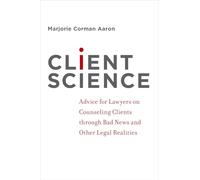 Client Science: Advice for Lawyers on Counseling Clients through Bad News and Other Legal Realities