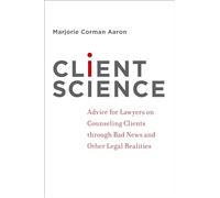 Client Science: Advice for Lawyers on Counseling Clients through Bad News and Other Legal Realities