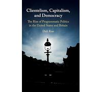 Clientelism, Capitalism, and Democracy: The Rise of Programmatic Politics in the United States and Britain