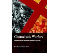 Clientelistic Warfare: Paramilitaries and the State in Colombia (1982-2007): 2 (Sociología política para los desafíos del siglo XXI)
