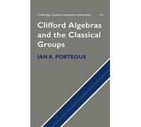 Clifford Algebras and the Classical Groups: 50 (Cambridge Studies in Advanced Mathematics, Series Number 50)