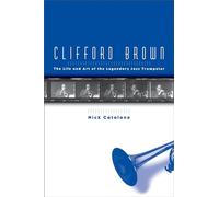 Clifford Brown: The Life and Art of the Legendary Jazz Trumpeter