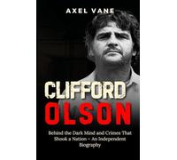 Clifford Olson: Behind the Dark Mind and Crimes That Shook a Nation - An Independent Biography (Stories That Left an Imprint)