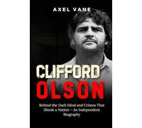 Clifford Olson: Behind the Dark Mind and Crimes That Shook a Nation - An Independent Biography (Stories That Left an Imprint)