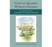 Clifton Quarry, Worcestershire: Pits, Posts and Cereals: Archaeological Investigations 2006-2009