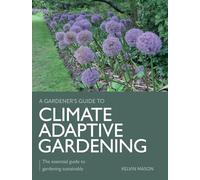 Climate Adaptive Gardening: The essential guide to gardening sustainably (A Gardener's Guide to)