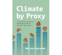 Climate by Proxy : A History of Scientific Reconstructions of the Past and Future