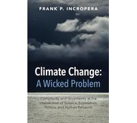 Climate Change: A Wicked Problem: Complexity and Uncertainty at the Intersection of Science, Economics, Politics, and Human Behavior