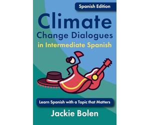 Climate Change Dialogues in Intermediate Spanish: Learn Spanish with a Topic that Matters (Climate Change Dialogues in Foreign Languages)