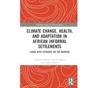 Climate Change, Health, and Adaptation in African Informal Settlements: Living with Extremes on the Margins (Routledge Studies in Climate Justice)